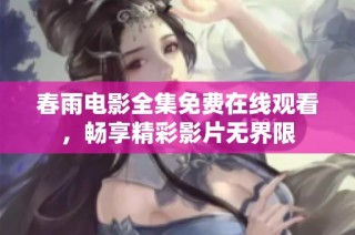 春雨电影全集免费在线观看，畅享精彩影片无界限