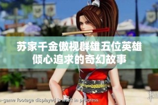 苏家千金傲视群雄五位英雄倾心追求的奇幻故事