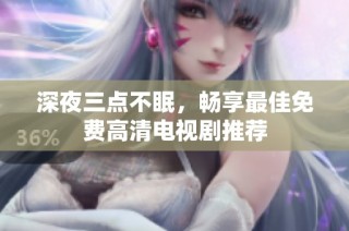 深夜三点不眠，畅享最佳免费高清电视剧推荐
