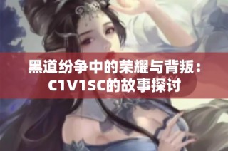 黑道纷争中的荣耀与背叛：C1V1SC的故事探讨