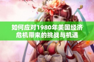 如何应对1980年美国经济危机带来的挑战与机遇