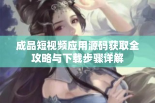成品短视频应用源码获取全攻略与下载步骤详解