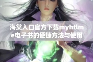海棠入口官方下载myhtlme电子书的便捷方法与使用指南