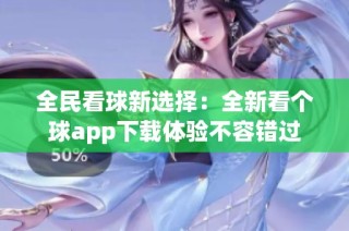 全民看球新选择：全新看个球app下载体验不容错过