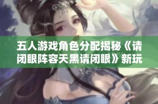 五人游戏角色分配揭秘《请闭眼阵容天黑请闭眼》新玩法解析