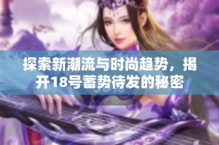 探索新潮流与时尚趋势，揭开18号蓄势待发的秘密