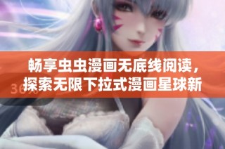 畅享虫虫漫画无底线阅读，探索无限下拉式漫画星球新世界