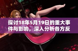 探讨18年5月19日的重大事件与影响，深入分析各方反应及未来发展趋势