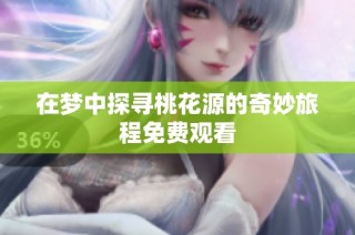 在梦中探寻桃花源的奇妙旅程免费观看