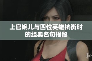 上官婉儿与四位英雄抗衡时的经典名句揭秘
