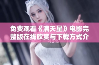 免费观看《满天星》电影完整版在线欣赏与下载方式介绍