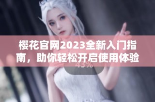 樱花官网2023全新入门指南，助你轻松开启使用体验