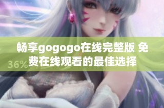 畅享gogogo在线完整版 免费在线观看的最佳选择