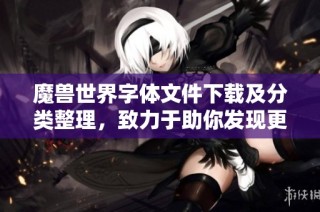 魔兽世界字体文件下载及分类整理，致力于助你发现更多优质字体
