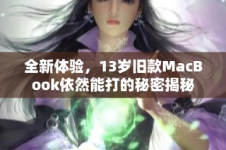 全新体验，13岁旧款MacBook依然能打的秘密揭秘