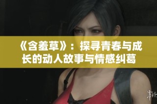 《含羞草》：探寻青春与成长的动人故事与情感纠葛