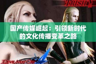 国产传媒崛起：引领新时代的文化传播变革之路
