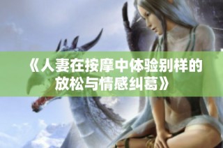 《人妻在按摩中体验别样的放松与情感纠葛》
