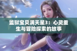 监狱宝贝满天星3：心灵重生与冒险探索的故事