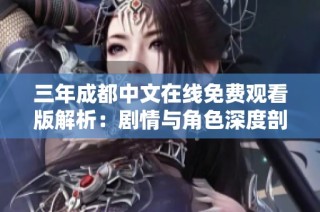 三年成都中文在线免费观看版解析：剧情与角色深度剖析