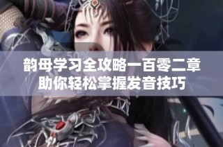 韵母学习全攻略一百零二章助你轻松掌握发音技巧
