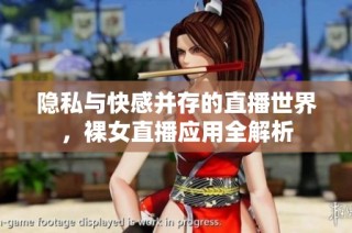 隐私与快感并存的直播世界，裸女直播应用全解析