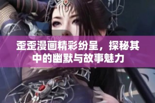 歪歪漫画精彩纷呈，探秘其中的幽默与故事魅力