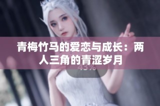 青梅竹马的爱恋与成长：两人三角的青涩岁月