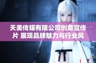 天美传媒有限公司创意宣传片 展现品牌魅力与行业风采