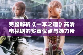 完整解析《一本之道》高清电视剧的多重优点与魅力所在