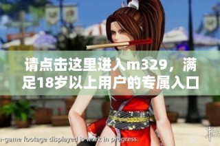 请点击这里进入m329，满足18岁以上用户的专属入口