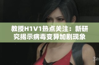 教授H1V1热点关注：新研究揭示病毒变异加剧现象