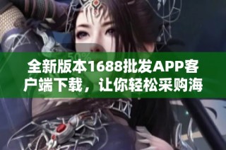 全新版本1688批发APP客户端下载，让你轻松采购海量商品