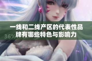 一线和二线产区的代表性品牌有哪些特色与影响力