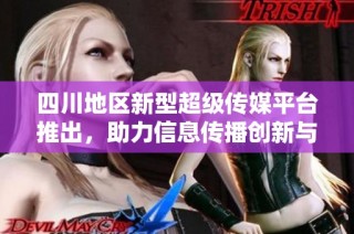 四川地区新型超级传媒平台推出，助力信息传播创新与发展