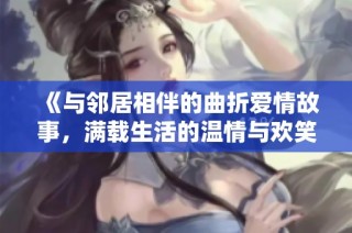 《与邻居相伴的曲折爱情故事，满载生活的温情与欢笑》