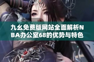 九幺免费版网站全面解析NBA办公室68的优势与特色