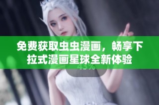 免费获取虫虫漫画，畅享下拉式漫画星球全新体验