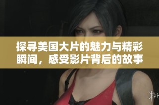 探寻美国大片的魅力与精彩瞬间，感受影片背后的故事与情感