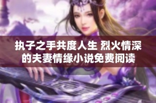 执子之手共度人生 烈火情深的夫妻情缘小说免费阅读