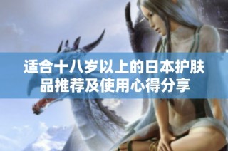 适合十八岁以上的日本护肤品推荐及使用心得分享