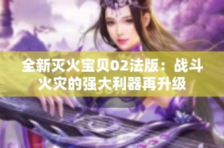 全新灭火宝贝02法版：战斗火灾的强大利器再升级