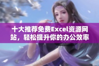十大推荐免费Excel资源网站，轻松提升你的办公效率