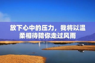 放下心中的压力，我将以温柔相待陪你走过风雨