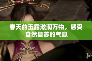 春天的玉露滋润万物，感受自然复苏的气息