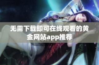 无需下载即可在线观看的黄金网站app推荐