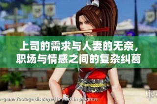 上司的需求与人妻的无奈，职场与情感之间的复杂纠葛