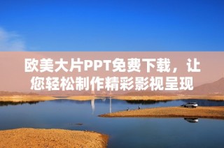 欧美大片PPT免费下载，让您轻松制作精彩影视呈现