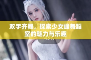 双手齐舞，探索少女峰舞蹈室的魅力与乐趣