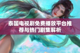 泰国电视剧免费播放平台推荐与热门剧集解析